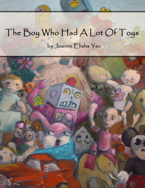 Cover of the book The Boy Who Had A Lot Of Toys by Joanne Elisha Yeo, Joanne Elisha Yeo