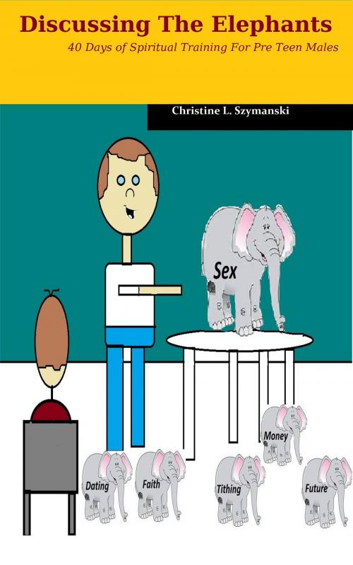 Cover of the book Discussing The Elephants: 40 Days of Spiritual Training for Pre Teen Males by Christine L. Szymanski, Christine L. Szymanski