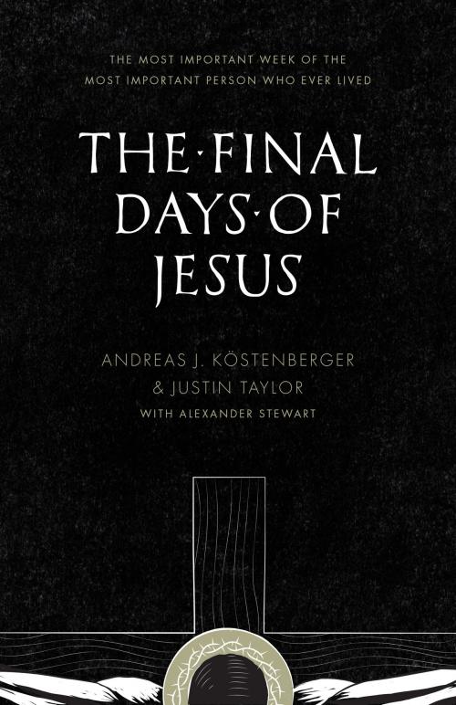 Cover of the book The Final Days of Jesus by Justin Taylor, Andreas J. Köstenberger, Alexander Stewart, Crossway