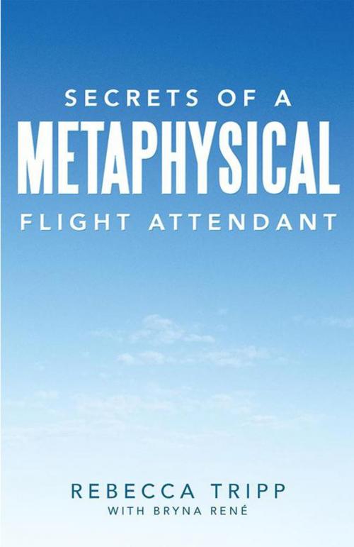 Cover of the book Secrets of a Metaphysical Flight Attendant by Rebecca Tripp, Bryna René, Balboa Press