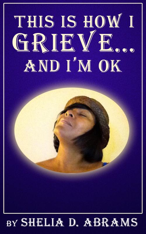 Cover of the book This is How I Grieve ... and I'm OK by Shelia D. Abrams, BookBaby