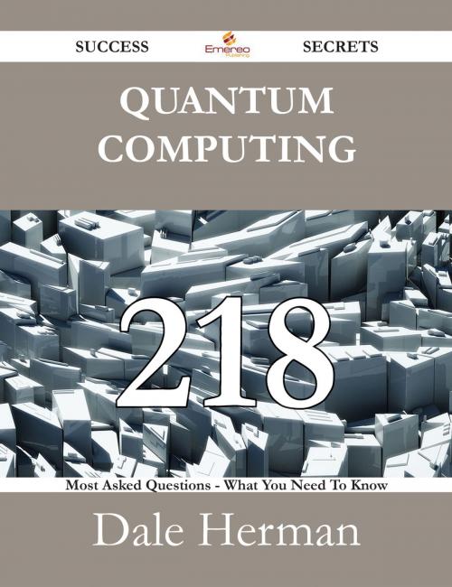 Cover of the book Quantum Computing 218 Success Secrets - 218 Most Asked Questions On Quantum Computing - What You Need To Know by Dale Herman, Emereo Publishing