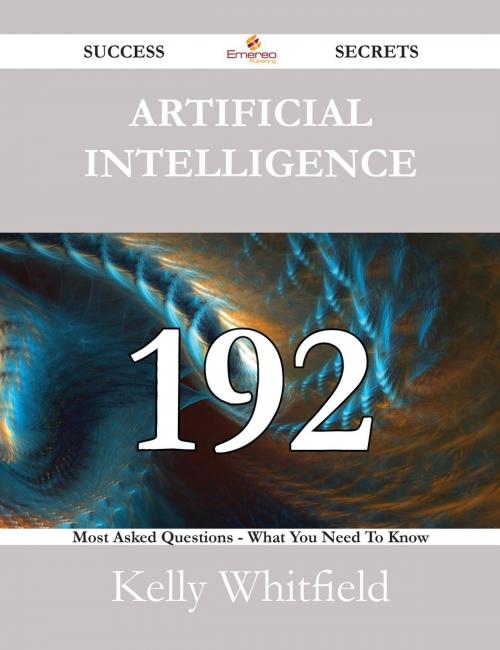 Cover of the book Artificial Intelligence 192 Success Secrets - 192 Most Asked Questions On Artificial Intelligence - What You Need To Know by Kelly Whitfield, Emereo Publishing