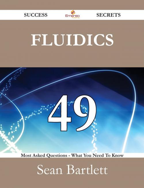 Cover of the book Fluidics 49 Success Secrets - 49 Most Asked Questions On Fluidics - What You Need To Know by Sean Bartlett, Emereo Publishing