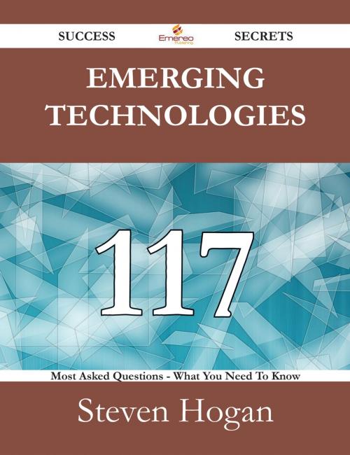 Cover of the book Emerging technologies 117 Success Secrets - 117 Most Asked Questions On Emerging technologies - What You Need To Know by Steven Hogan, Emereo Publishing