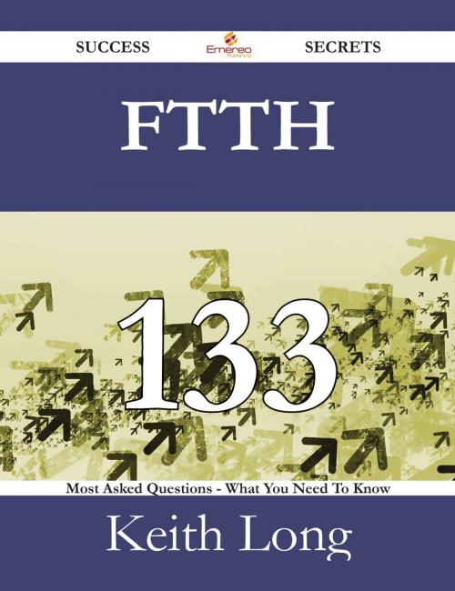 Cover of the book FTTH 133 Success Secrets - 133 Most Asked Questions On FTTH - What You Need To Know by Keith Long, Emereo Publishing