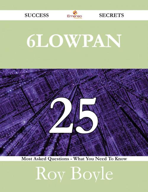 Cover of the book 6LoWPAN 25 Success Secrets - 25 Most Asked Questions On 6LoWPAN - What You Need To Know by Roy Boyle, Emereo Publishing