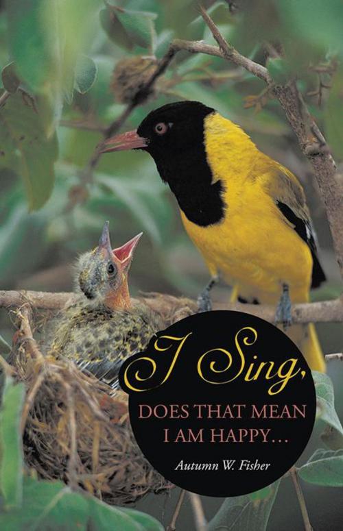 Cover of the book I Sing, Does That Mean I Am Happy … by Autumn W. Fisher, WestBow Press