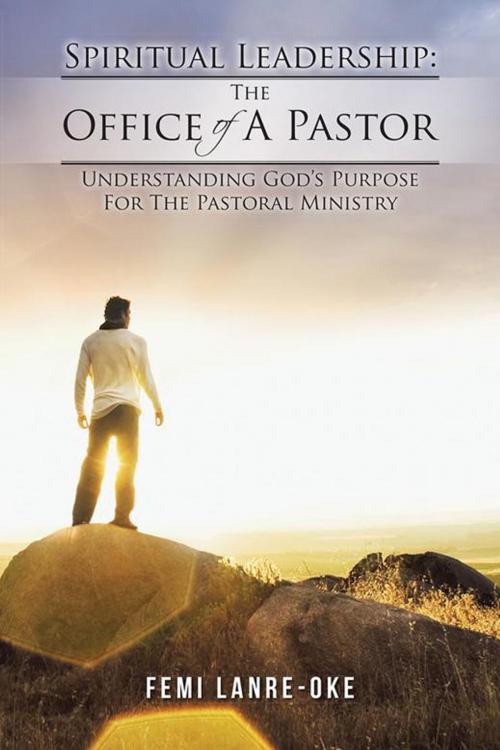 Cover of the book Spiritual Leadership: the Office of a Pastor by Femi Lanre-Oke, AuthorHouse UK