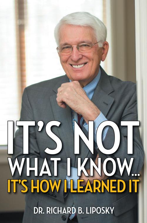 Cover of the book It's Not What I Know...It's How I Learned It by Dr. Richard B. Liposky, Xlibris US