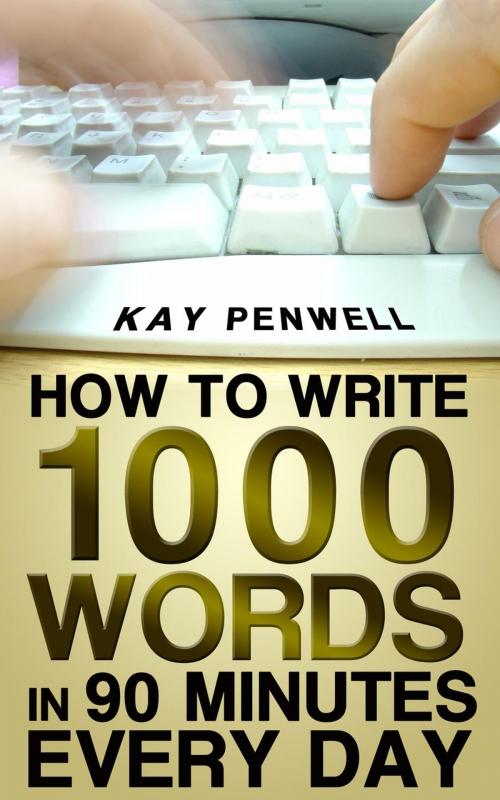 Cover of the book How To Write 1,000 Words in 90 Minutes - Every Day by Kay Penwell, Kay Penwell