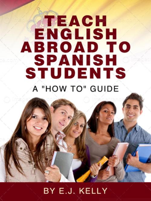 Cover of the book Teach English Abroad...To Spanish Students. A 'How to' Guide by E.J. Kelly, E.J. Kelly