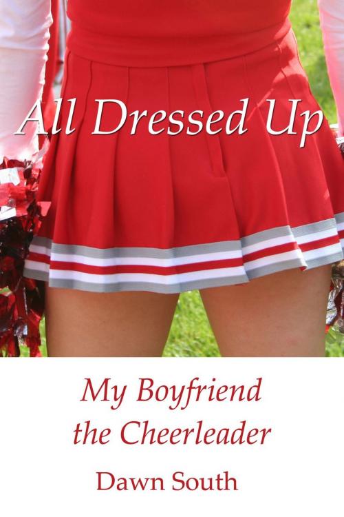 Cover of the book All Dressed Up: My Boyfriend the Cheerleader by Dawn South, Mona Midnight