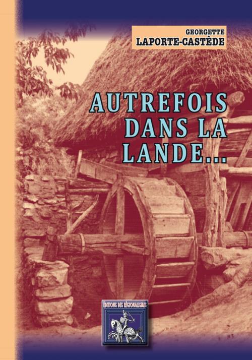 Cover of the book Autrefois dans la Lande... by Georgette Laporte-Castède, Editions des Régionalismes