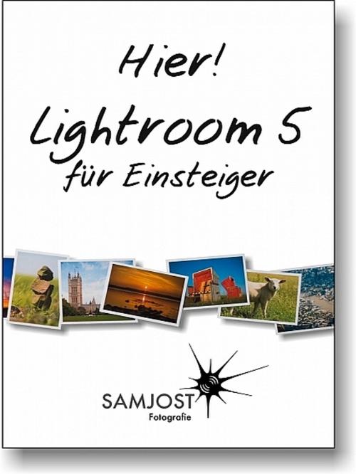 Cover of the book Hier! Lightroom 5 für Einsteiger by Sam Jost, Sam Jost