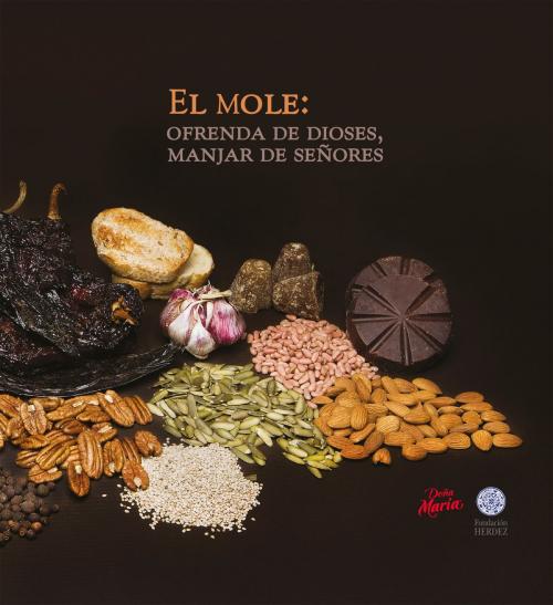 Cover of the book El Mole: Ofrenda de dioses, manjar de señores by Eduardo Merlo Juárez, Héctor Bourges Rodríguez, Edelmira Linares Mazari, Robert Bye Boettler, Benito Taibo Mahojo, Guadalupe Latapí García, Silvia Miramotes Lau, Silvia Flores Zúñiga, Raúl Traslosheros Béjar, Fundación Herdez