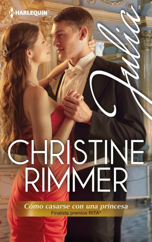 Cover of the book Cómo casarse con una princesa (Finalista Premio Rita 2013) by Christine Rimmer, Harlequin, una división de HarperCollins Ibérica, S.A.