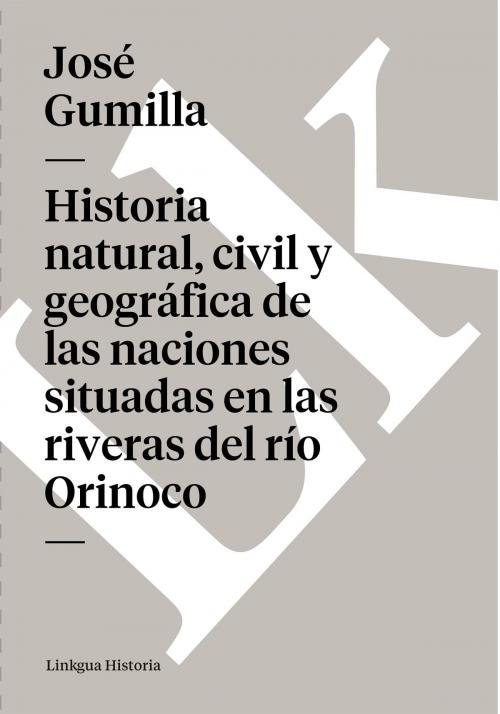 Cover of the book Historia natural, civil y geográfica de las naciones situadas en las riveras del río Orinoco by José Gumilla, Linkgua