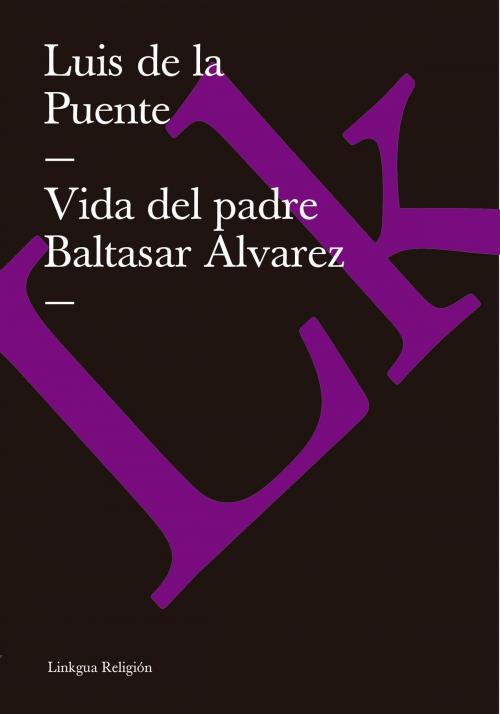 Cover of the book Vida del padre Baltasar Álvarez by Luis de la Puente, Linkgua