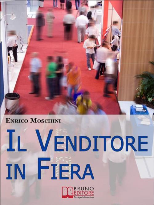 Cover of the book Il Venditore in Fiera. Consigli Pratici per Creare Contatti, Organizzarsi e Concludere Vendite agli Eventi Fieristici di Settore. (Ebook Italiano - Anteprima Gratis) by Enrico Moschini, Bruno Editore