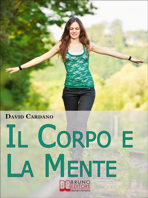 Cover of the book Il corpo e la mente. Viaggio tra Soma e Psiche per Ritrovare il Tuo Benessere Fisico Attraverso l'Equilibrio Mentale. (Ebook Italiano - Anteprima Gratis) by David Cardano, Bruno Editore