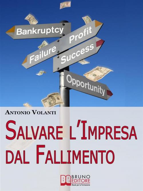 Cover of the book Salvare l'Impresa dal Fallimento. Come Scongiurare l'Insolvenza e Affrontare la Crisi della Tua Azienda per Evitare il Fallimento. (Ebook Italiano - Anteprima Gratis) by ANTONIO VOLANTI, Bruno Editore