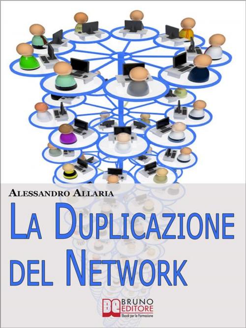 Cover of the book La Duplicazione del Network. Un Sistema in 6 Passaggi per Moltiplicare la Tua Rete Vendita e i Tuoi Guadagni nel Network Marketing (Ebook Italiano - Anteprima Gratis) by Alessandro Allaria, Bruno Editore