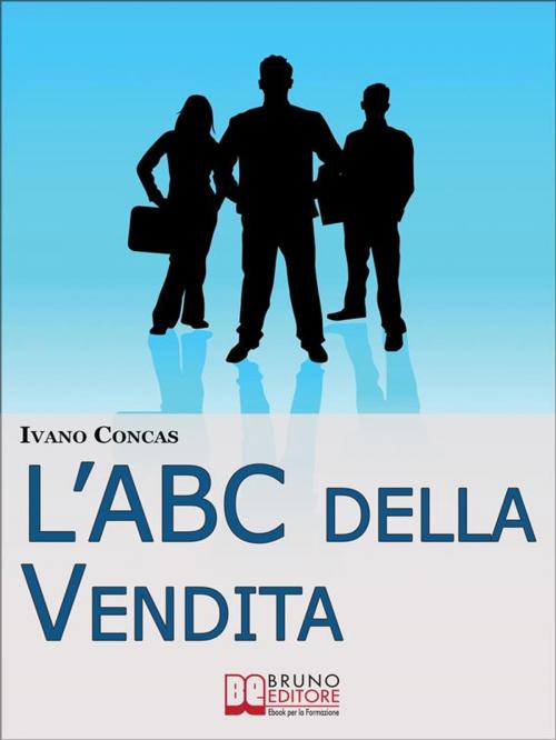 Cover of the book l'ABC della Vendita. Dalla A alla Z i 26 Fondamenti per Raggiungere il Successo nella Vendita. (Ebook Italiano - Anteprima Gratis) by IVANO CONCAS, Bruno Editore