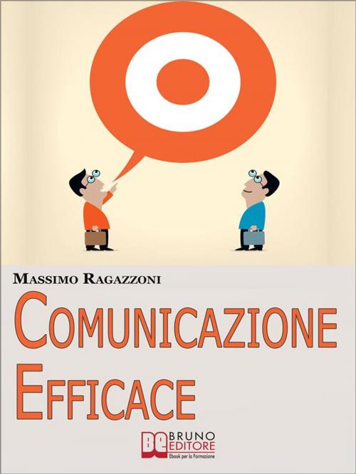 Cover of the book Comunicazione Efficace. Come Modellare il Tuo Linguaggio e Padroneggiare la Tua Comunicazione per Migliorare i Rapporti tra Te e gli Altri. (Ebook Italiano - Anteprima Gratis) by MASSIMO RAGAZZONI, Bruno Editore