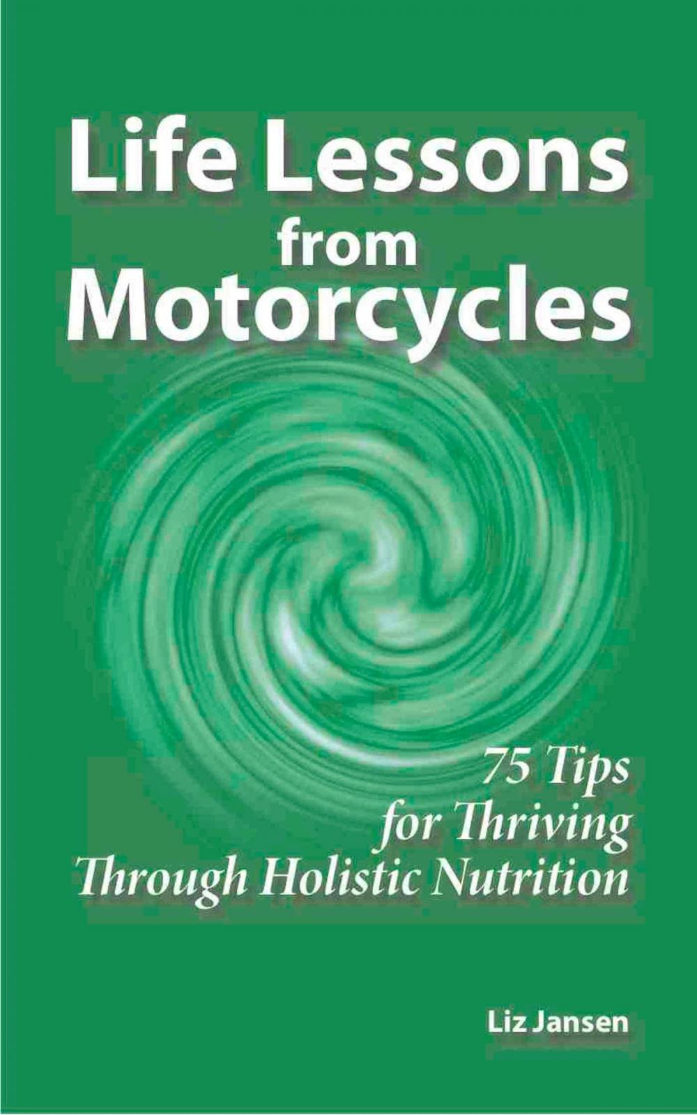 Big bigCover of Life Lessons from Motorcycles: Seventy Five Tips for Thriving Through Holistic Nutrition