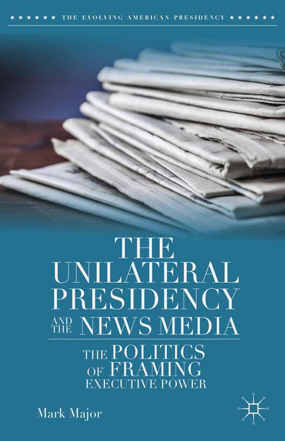 Big bigCover of The Unilateral Presidency and the News Media