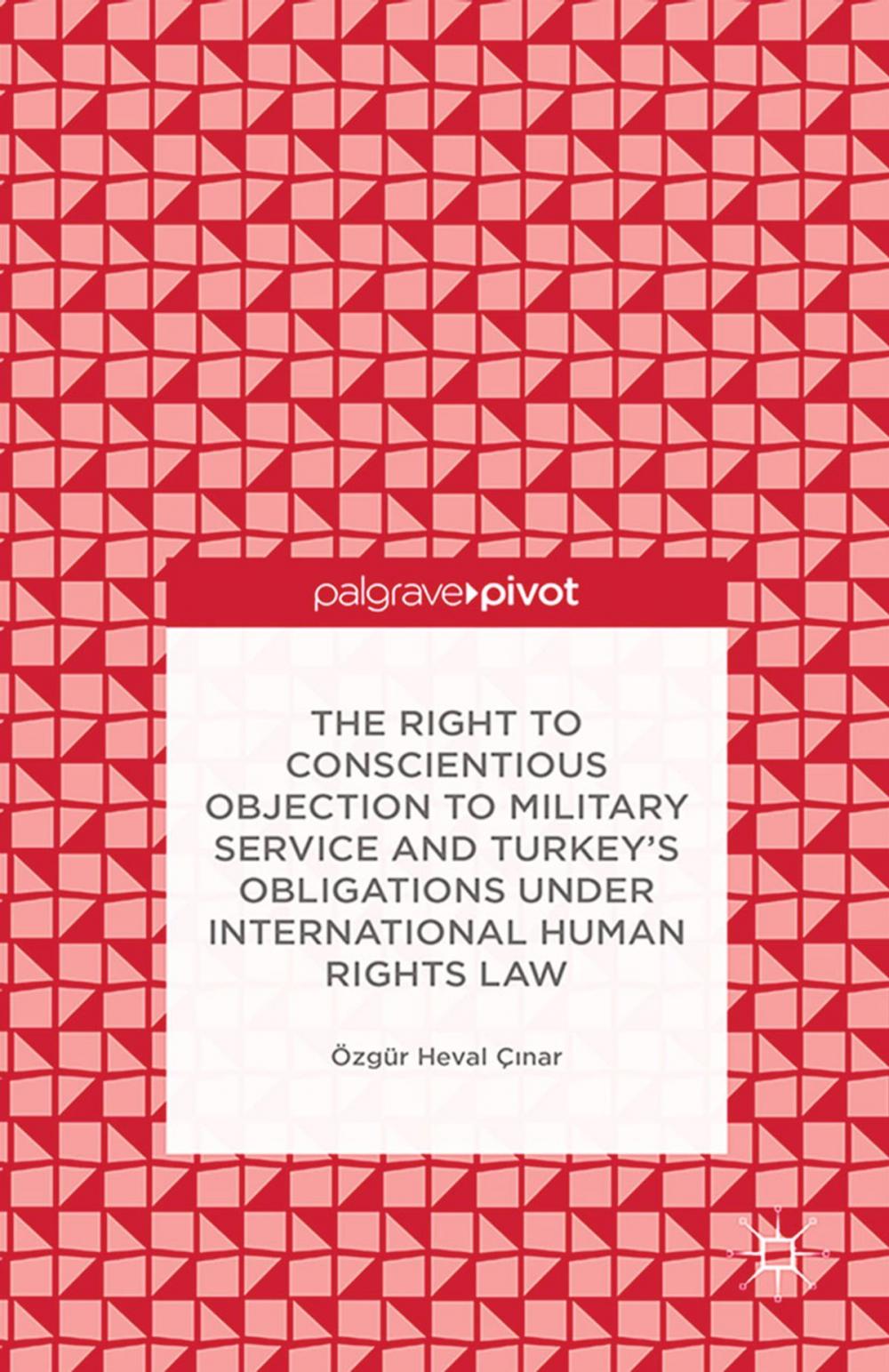 Big bigCover of The Right to Conscientious Objection to Military Service and Turkey’s Obligations under International Human Rights Law