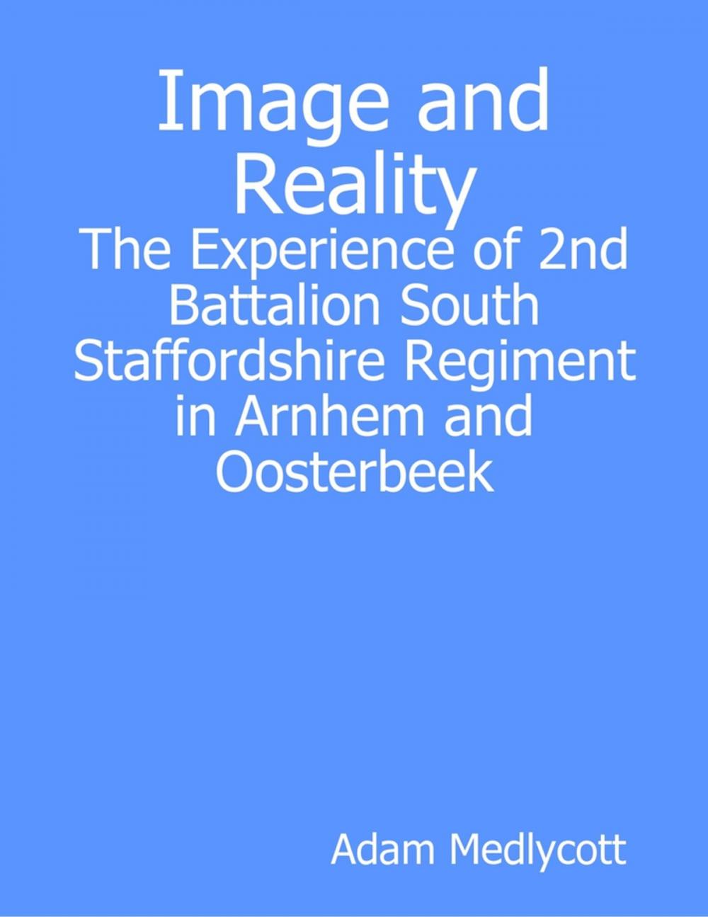 Big bigCover of Image and Reality: The Experience of 2nd Battalion South Staffordshire Regiment in Arnhem and Oosterbeek