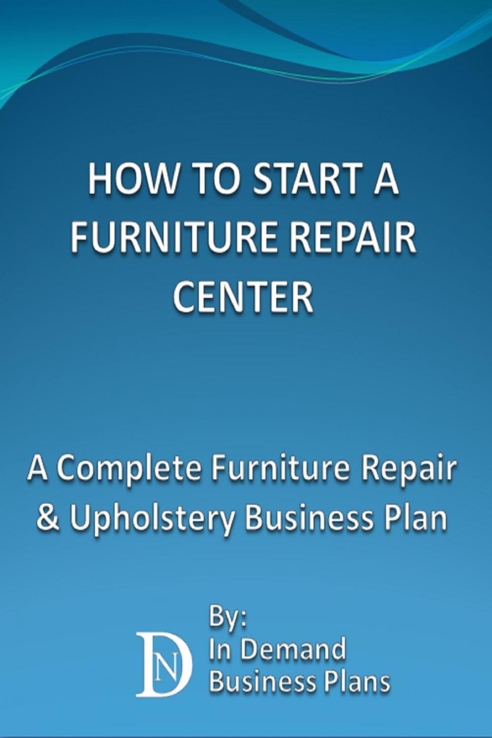 Big bigCover of How To Start A Furniture Repair Center: A Complete Furniture Repair & Upholstery Business Plan