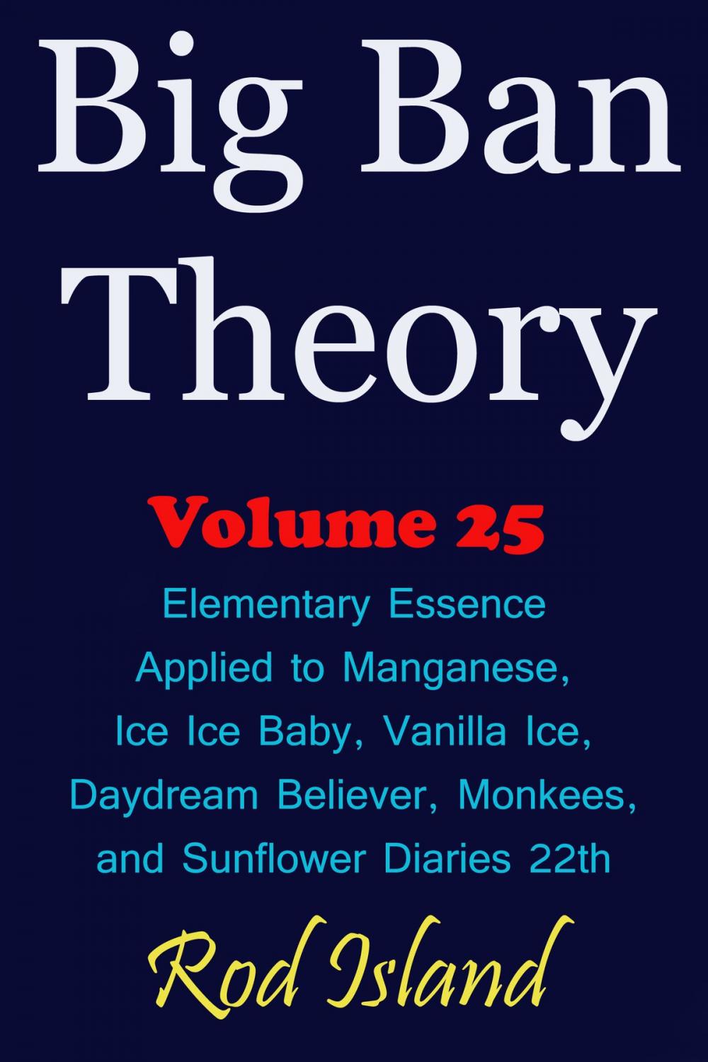 Big bigCover of Big Ban Theory: Elementary Essence Applied to Manganese, Ice Ice Baby, Vanilla Ice, Daydream Believer, Monkees, and Sunflower Diaries 22th, Volume 25