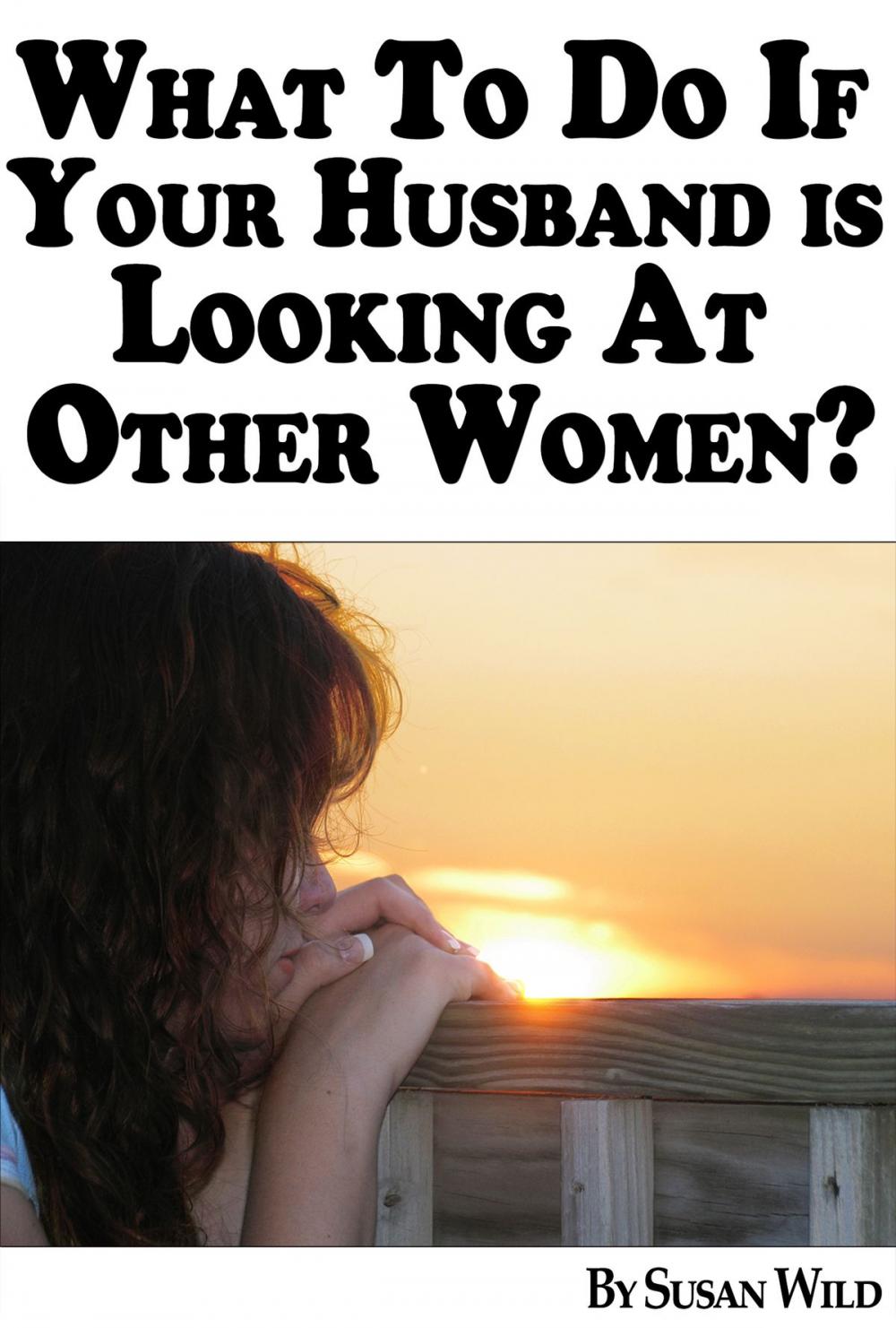 Big bigCover of What To Do If Your Husband Is Looking At Other Women?