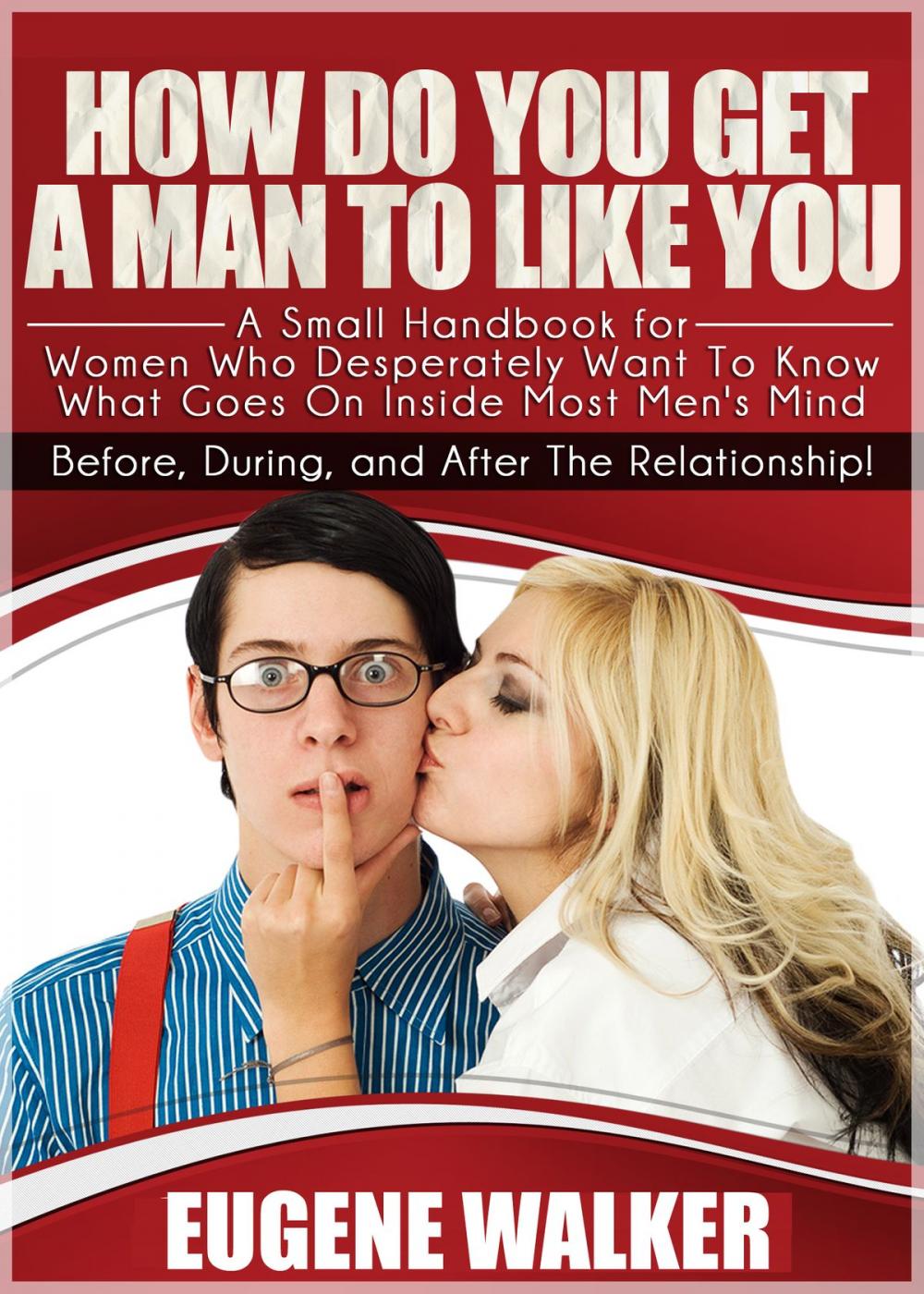 Big bigCover of How Do You Get a Man to Like You , A Small Handbook for Women Who Desperately Want to Know What Goes On Inside Most Men's Mind Before, During, and After The Relationship!