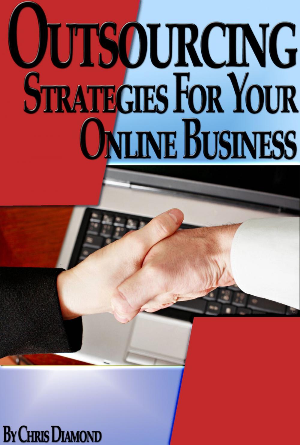 Big bigCover of Outsourcing: How To Hire Great Workers to Save Time, Work Less And Maximize Your Profits Potential In Your Online Business?