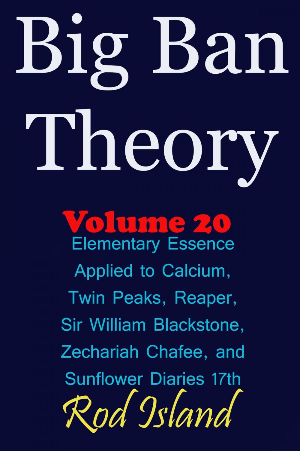 Big bigCover of Big Ban Theory: Elementary Essence Applied to Calcium, Twin Peaks, Reaper, Sir William Blackstone, Zechariah Chafee, and Sunflower Diaries 17th, Volume 20