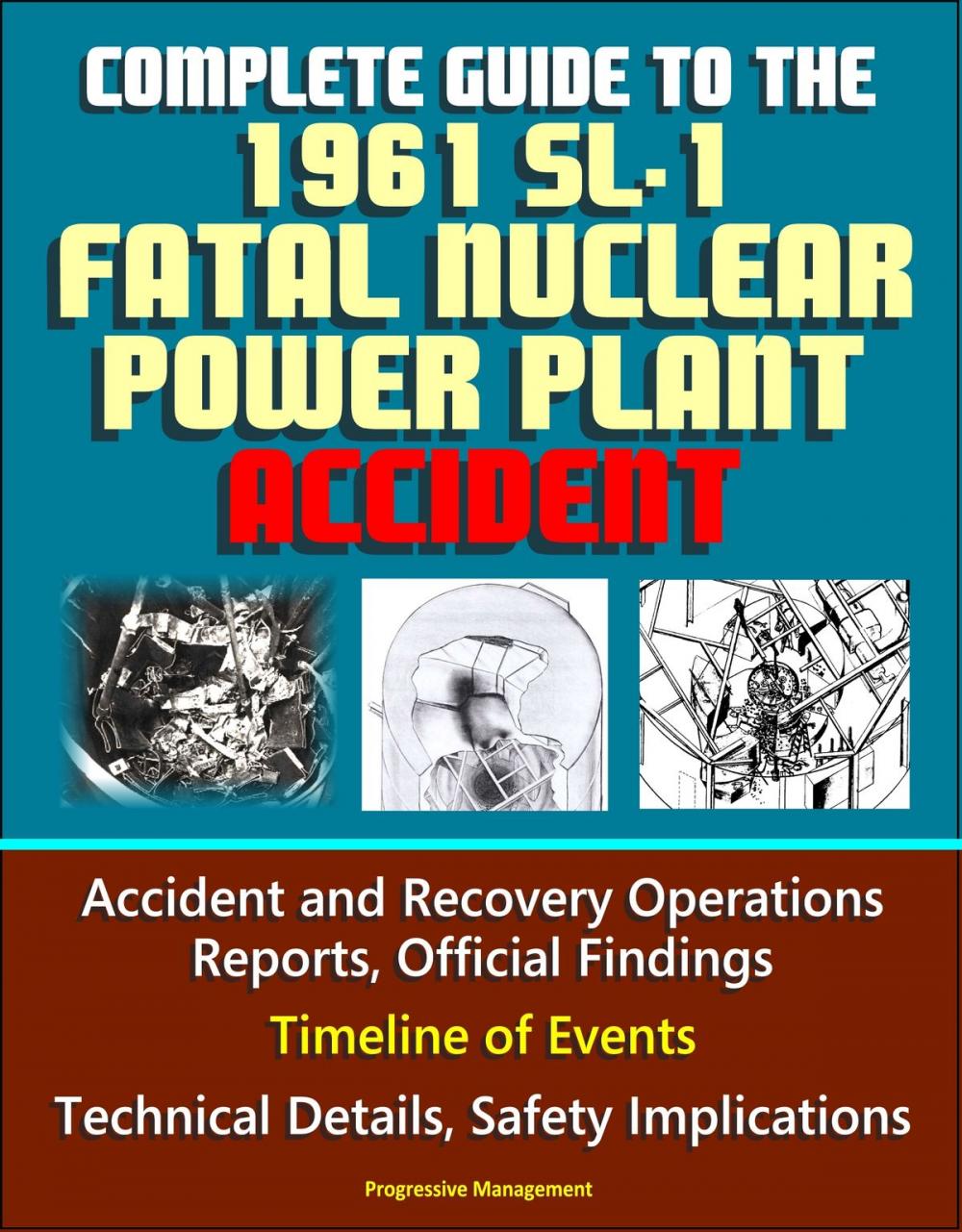 Big bigCover of Complete Guide to the 1961 SL-1 Fatal Nuclear Power Plant Accident: Accident and Recovery Operations Reports, Official Findings, Timeline of Events, Technical Details, Safety Implications