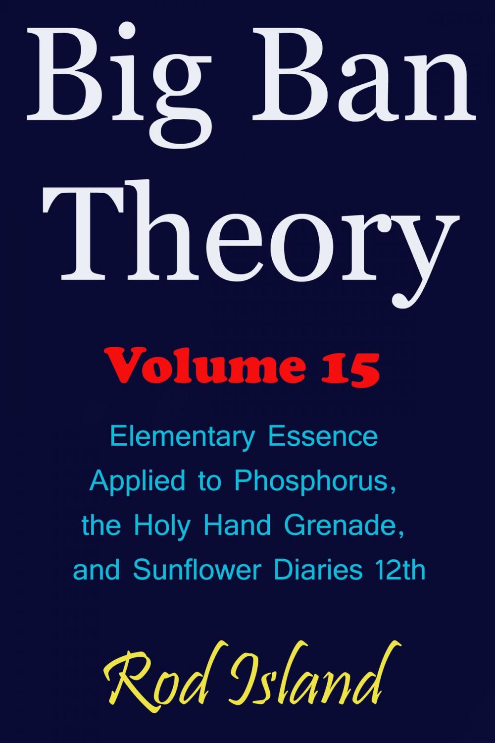 Big bigCover of Big Ban Theory: Elementary Essence Applied to Phosphorus, the Holy Hand Grenade, and Sunflower Diaries 12th, Volume 15