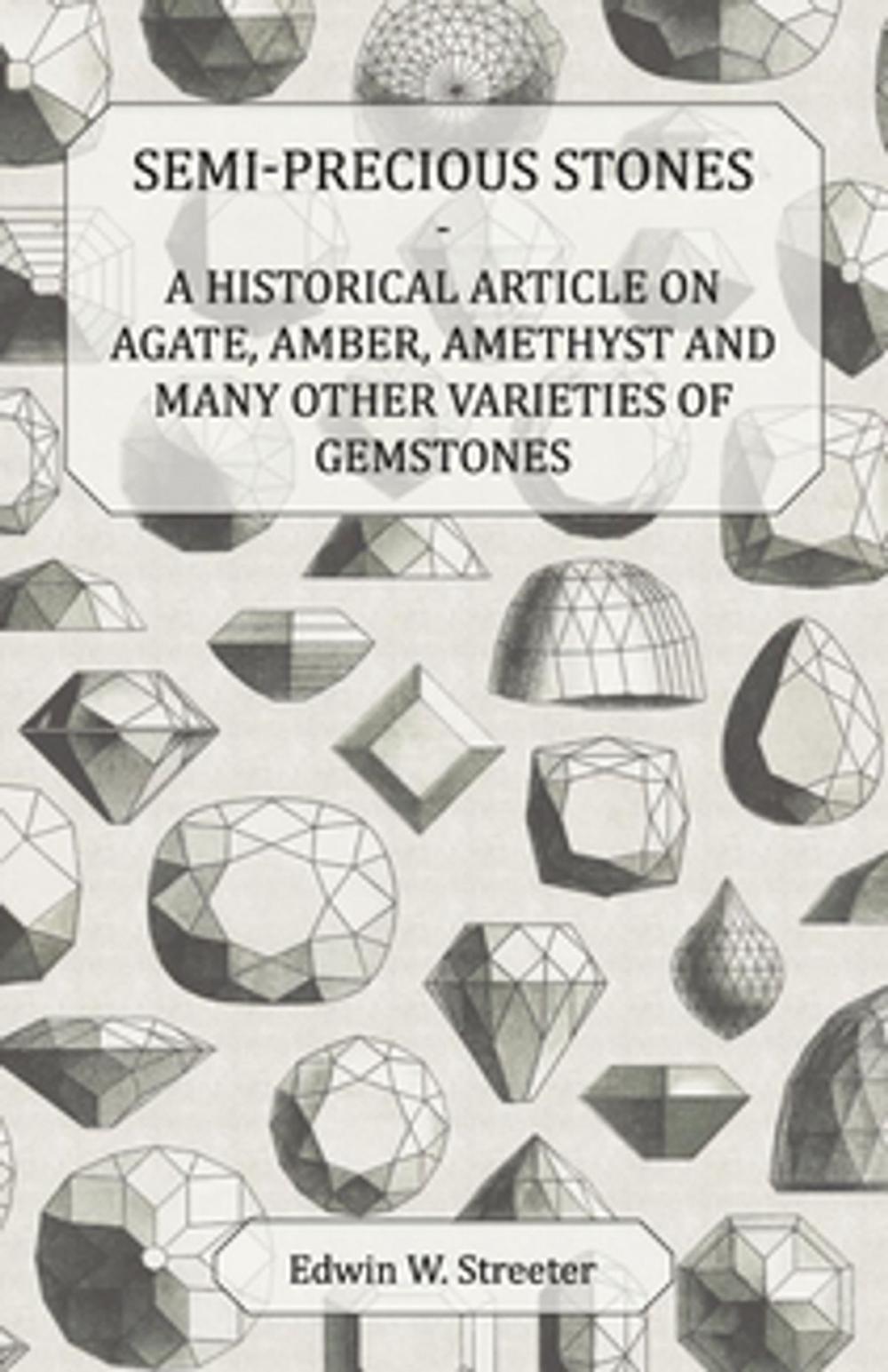 Big bigCover of Semi-Precious Stones - A Historical Article on Agate, Amber, Amethyst and Many Other Varieties of Gemstones