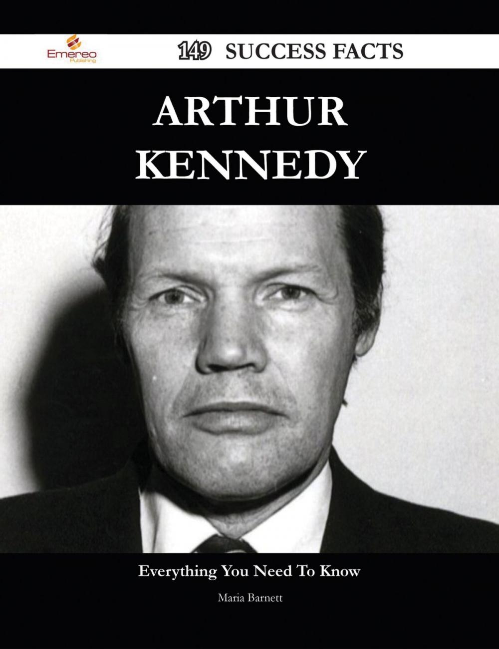 Big bigCover of Arthur Kennedy 149 Success Facts - Everything you need to know about Arthur Kennedy