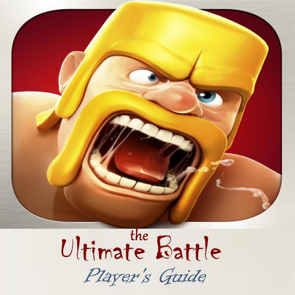 Big bigCover of Clash of Clans: The Ultimate Battle Game Player’s Guide with the Information of Builders, Walls, Dragon, Mortar, Barbarians, Cannons and Archers, Most Interesting Tips, Tricks, Hints and Cheats