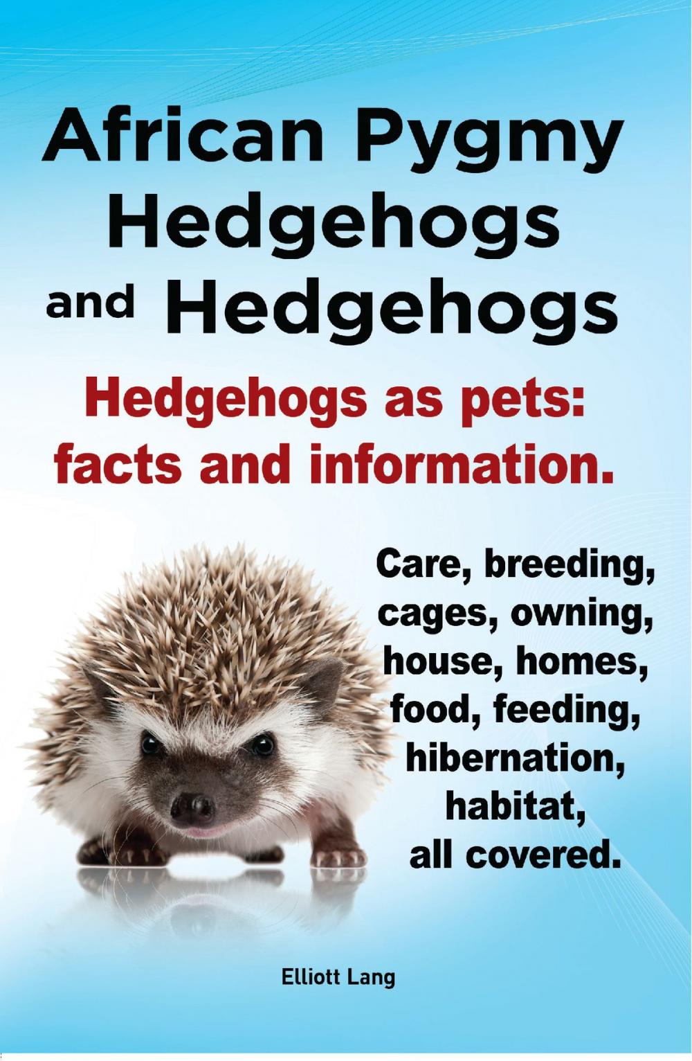 Big bigCover of African Pygmy Hedgehogs and Hedgehogs. Hedgehogs as pets: facts and Information. Care, breeding, cages, owning, house, homes, food, feeding, hibernation, habitat, all covered.