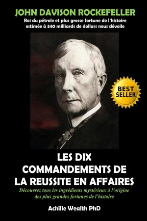 Cover of the book ROCKEFELLER: LES 10 COMMENDEMENTS DE LA REUSSITE EN AFFAIRES by ACHILLE WEALTH PHD