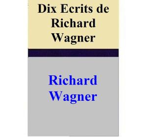 Cover of the book Dix Ecrits de Richard Wagner by John Aubrey, Simon Webb, William Duggan