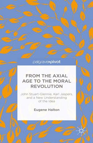 Cover of the book From the Axial Age to the Moral Revolution: John Stuart-Glennie, Karl Jaspers, and a New Understanding of the Idea by E. Lingan