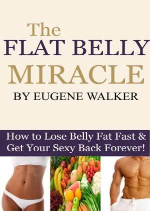 Cover of the book The Flat Belly Miracle: How to Lose Belly Fat Fast and Get Your Sexy Back Forever! by Grant Michaels