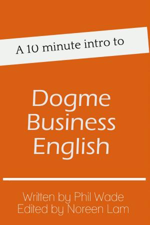 Cover of the book A 10 minute intro to Dogme Business English by Phil Wade, Ron Morrain, Michelle Hunter
